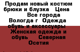 Продам новый костюм:брюки и блузка › Цена ­ 690 - Все города, Вологда г. Одежда, обувь и аксессуары » Женская одежда и обувь   . Северная Осетия